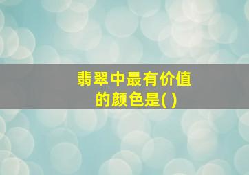 翡翠中最有价值的颜色是( )